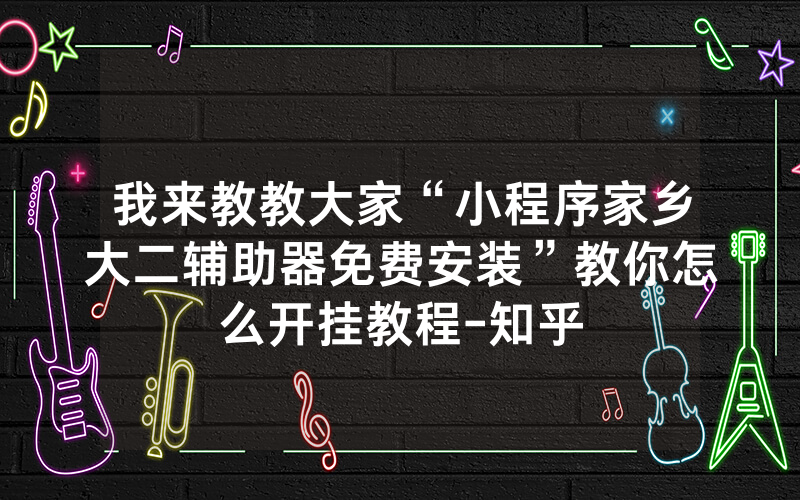 我来教教大家“小程序家乡大二辅助器免费安装”教你怎么开挂教程-知乎