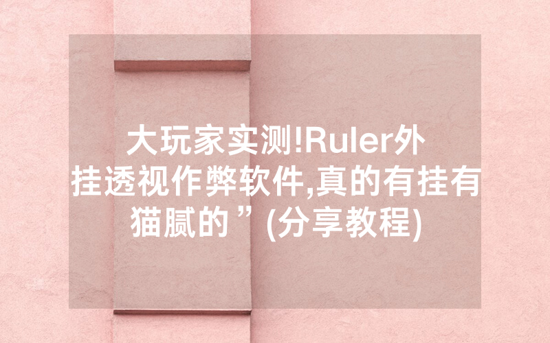 大玩家实测!Ruler外挂透视作弊软件,真的有挂有猫腻的”(分享教程)