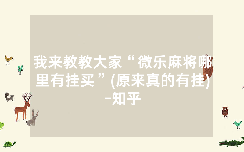 我来教教大家“微乐麻将哪里有挂买”(原来真的有挂)-知乎