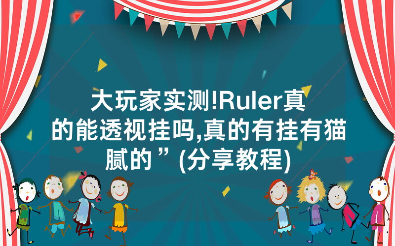 大玩家实测!Ruler真的能透视挂吗,真的有挂有猫腻的”(分享教程)