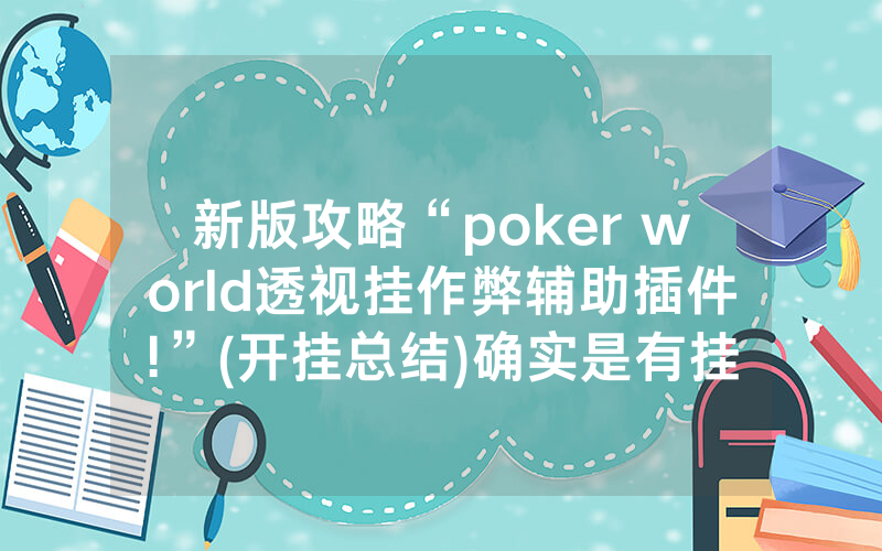 新版攻略“poker world透视挂作弊辅助插件!”(开挂总结)确实是有挂的