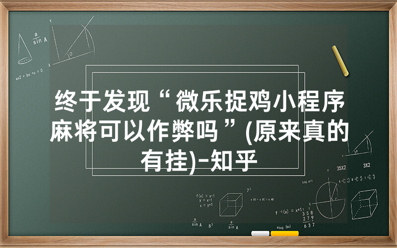 终于发现“微乐捉鸡小程序麻将可以作弊吗”(原来真的有挂)-知乎