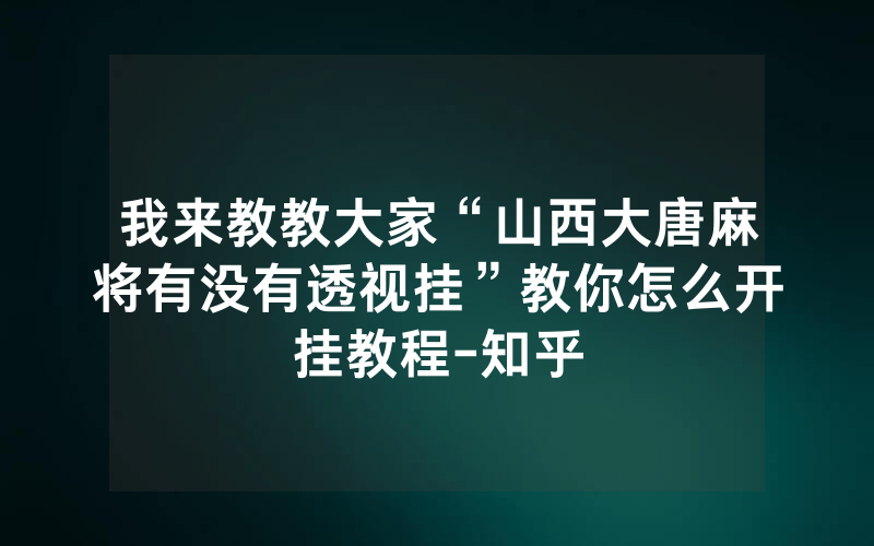 我来教教大家“山西大唐麻将有没有透视挂”教你怎么开挂教程-知乎