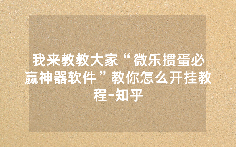 我来教教大家“微乐掼蛋必赢神器软件”教你怎么开挂教程-知乎