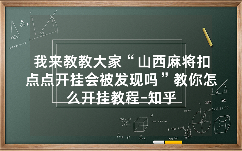 我来教教大家“山西麻将扣点点开挂会被发现吗”教你怎么开挂教程-知乎