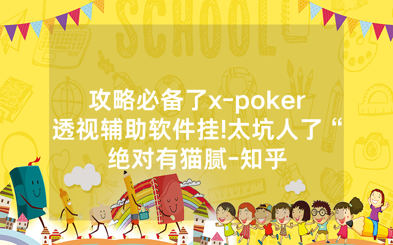 攻略必备了x-poker透视辅助软件挂!太坑人了“绝对有猫腻-知乎