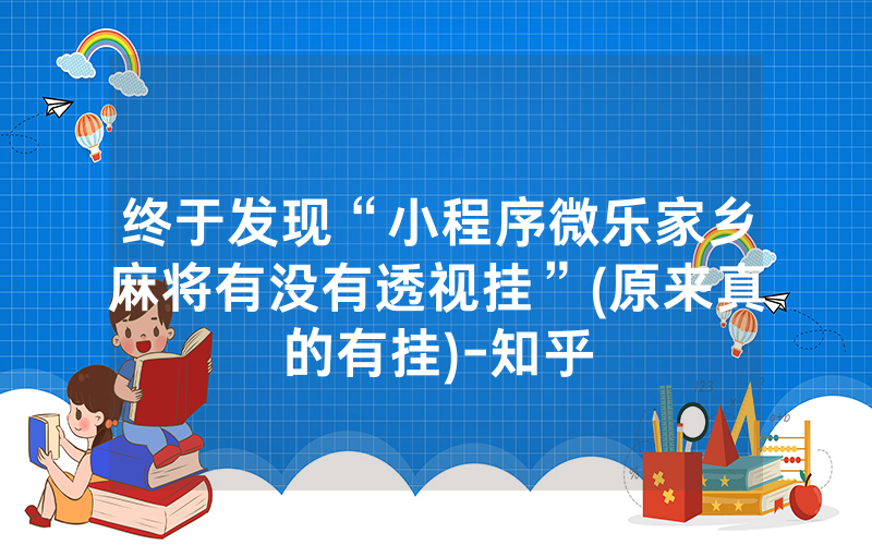 终于发现“小程序微乐家乡麻将有没有透视挂”(原来真的有挂)-知乎