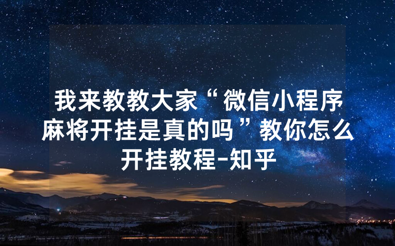 我来教教大家“微信小程序麻将开挂是真的吗”教你怎么开挂教程-知乎