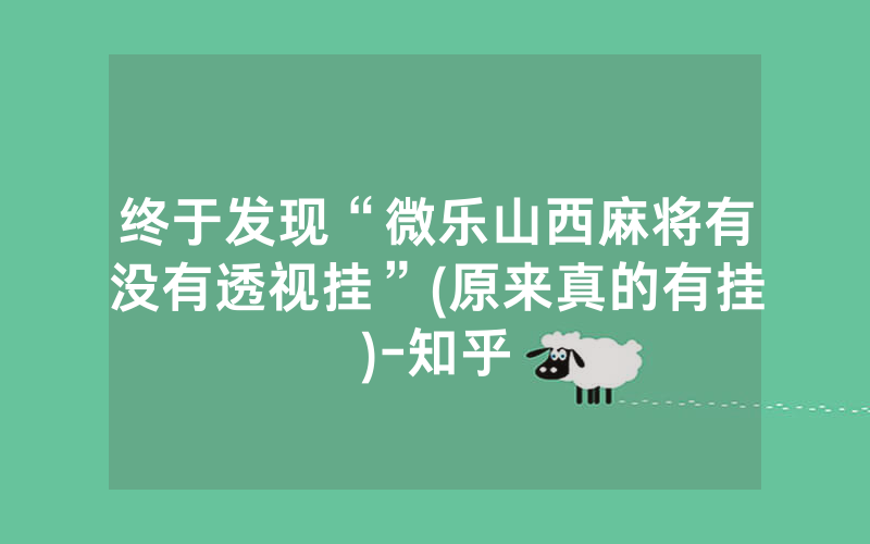 终于发现“微乐山西麻将有没有透视挂”(原来真的有挂)-知乎