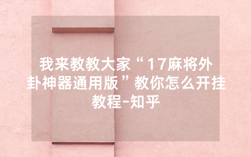 我来教教大家“17麻将外卦神器通用版”教你怎么开挂教程-知乎