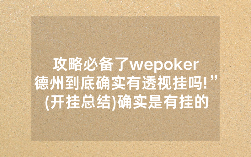 攻略必备了wepoker德州到底确实有透视挂吗!”(开挂总结)确实是有挂的