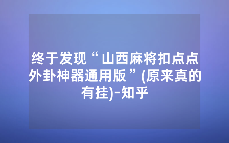 终于发现“山西麻将扣点点外卦神器通用版”(原来真的有挂)-知乎