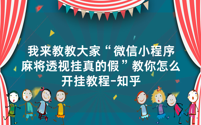 我来教教大家“微信小程序麻将透视挂真的假”教你怎么开挂教程-知乎