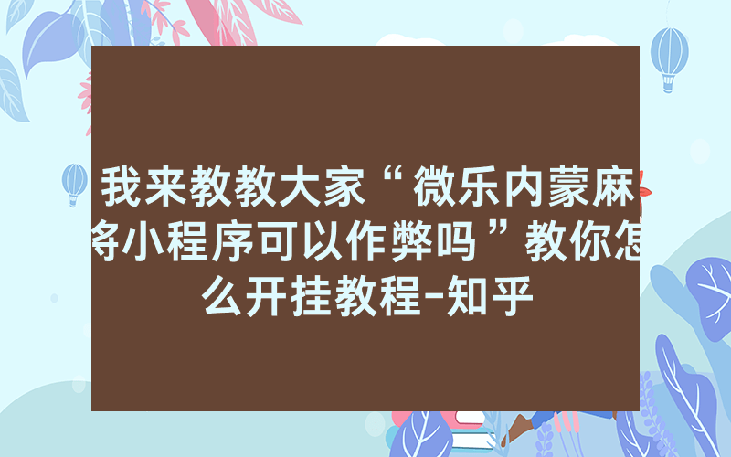我来教教大家“微乐内蒙麻将小程序可以作弊吗”教你怎么开挂教程-知乎