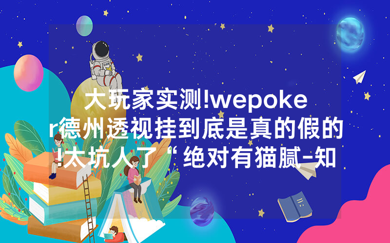 大玩家实测!wepoker德州透视挂到底是真的假的!太坑人了“绝对有猫腻-知乎