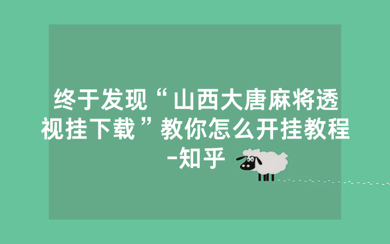 终于发现“山西大唐麻将透视挂下载”教你怎么开挂教程-知乎