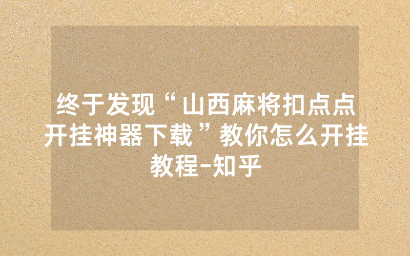 终于发现“山西麻将扣点点开挂神器下载”教你怎么开挂教程-知乎
