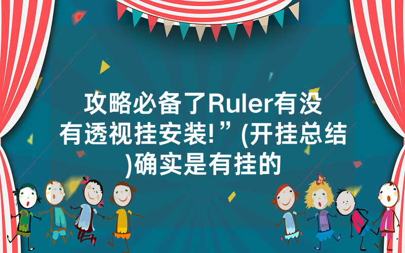 攻略必备了Ruler有没有透视挂安装!”(开挂总结)确实是有挂的