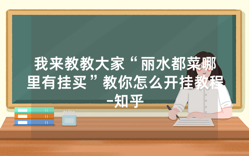 我来教教大家“丽水都菜哪里有挂买”教你怎么开挂教程-知乎
