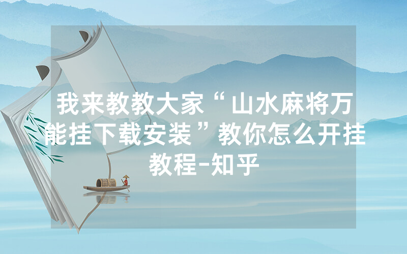 我来教教大家“山水麻将万能挂下载安装”教你怎么开挂教程-知乎