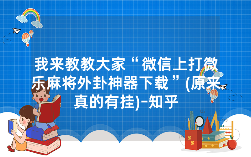 我来教教大家“微信上打微乐麻将外卦神器下载”(原来真的有挂)-知乎