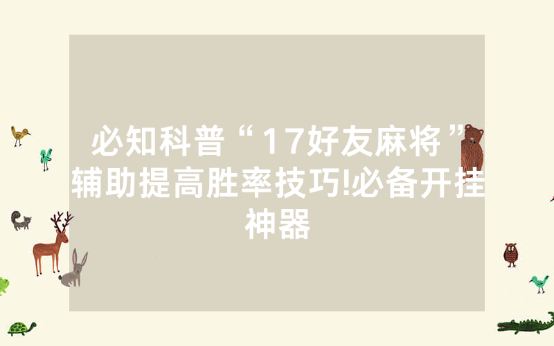 必知科普“17好友麻将”辅助提高胜率技巧!必备开挂神器