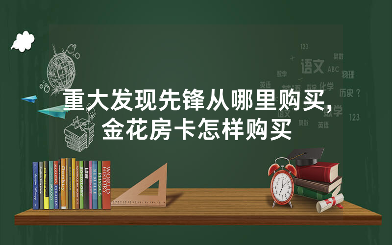 重大发现先锋从哪里购买,金花房卡怎样购买