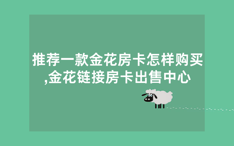 推荐一款金花房卡怎样购买,金花链接房卡出售中心