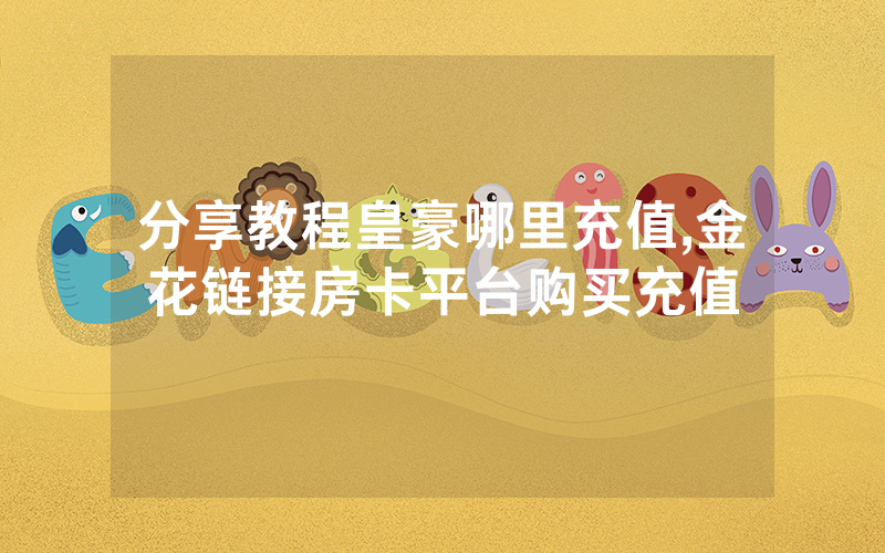 分享教程皇豪哪里充值,金花链接房卡平台购买充值