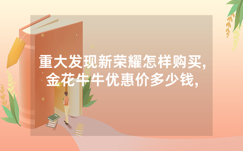 重大发现新荣耀怎样购买,金花牛牛优惠价多少钱,