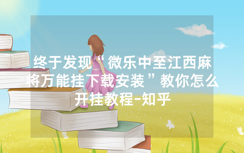 终于发现“微乐中至江西麻将万能挂下载安装”教你怎么开挂教程-知乎