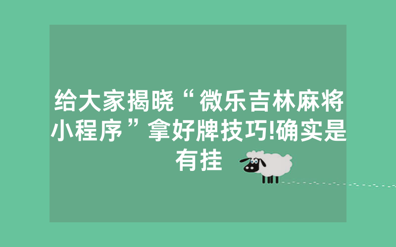 给大家揭晓“微乐吉林麻将小程序”拿好牌技巧!确实是有挂
