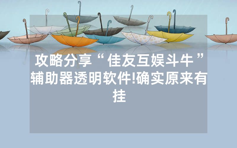 攻略分享“佳友互娱斗牛”辅助器透明软件!确实原来有挂