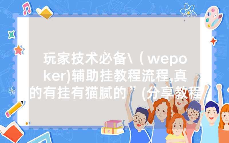 玩家技术必备\（wepoker)辅助挂教程流程,真的有挂有猫腻的”(分享教程)
