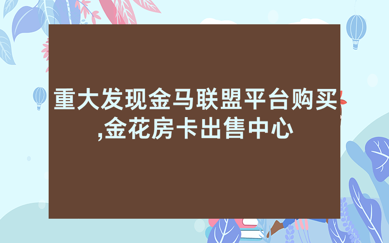 重大发现金马联盟平台购买,金花房卡出售中心