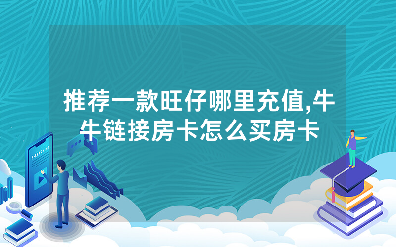 推荐一款旺仔哪里充值,牛牛链接房卡怎么买房卡