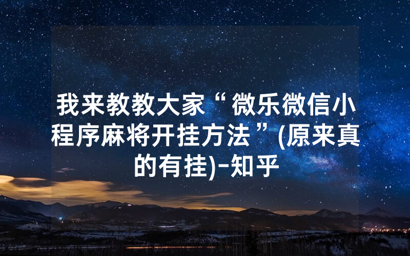 我来教教大家“微乐微信小程序麻将开挂方法”(原来真的有挂)-知乎