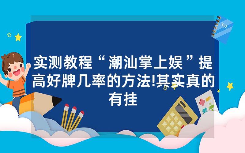 实测教程“潮汕掌上娱”提高好牌几率的方法!其实真的有挂