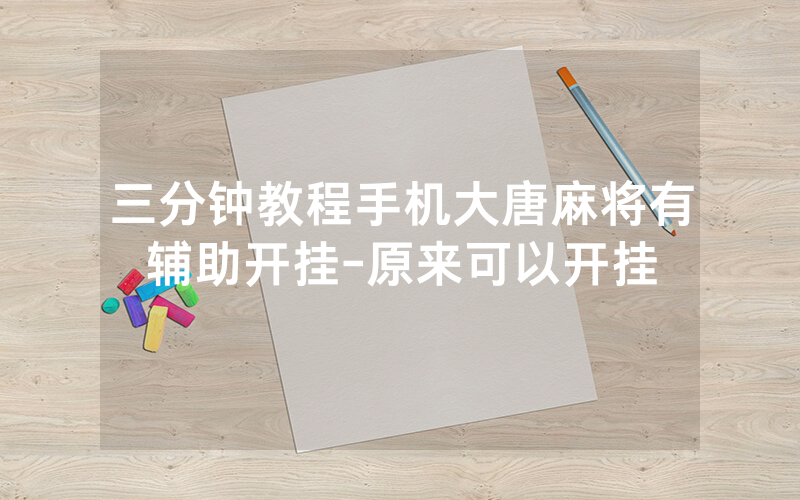 三分钟教程手机大唐麻将有辅助开挂-原来可以开挂