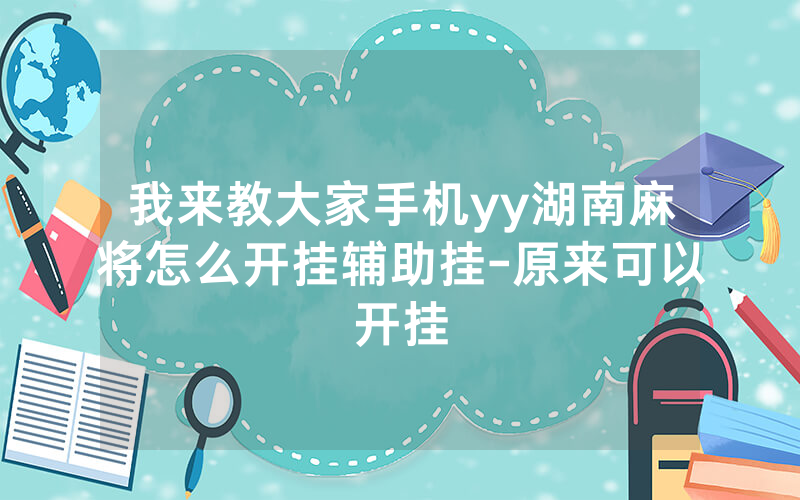 我来教大家手机yy湖南麻将怎么开挂辅助挂-原来可以开挂