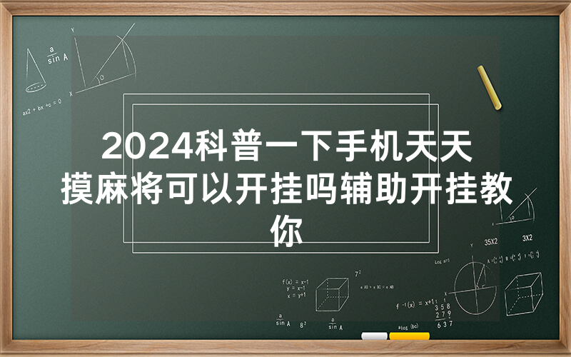 2024科普一下手机天天摸麻将可以开挂吗辅助开挂教你