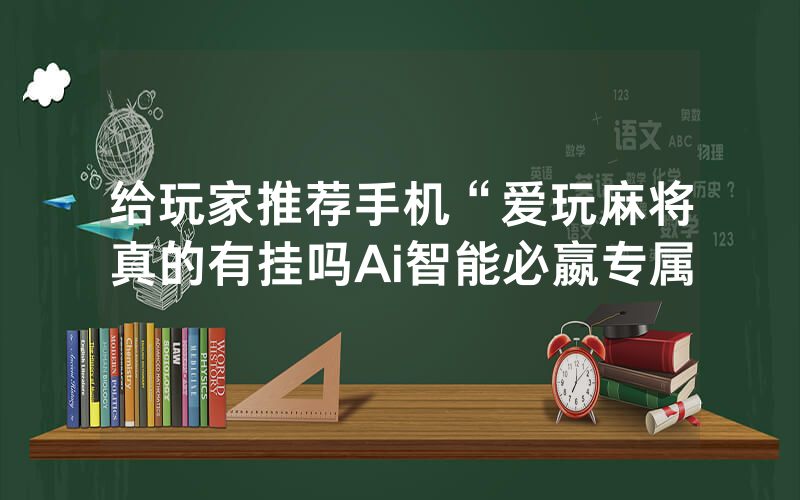 给玩家推荐手机“爱玩麻将真的有挂吗Ai智能必嬴专属