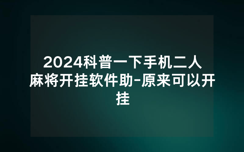 2024科普一下手机二人麻将开挂软件助-原来可以开挂