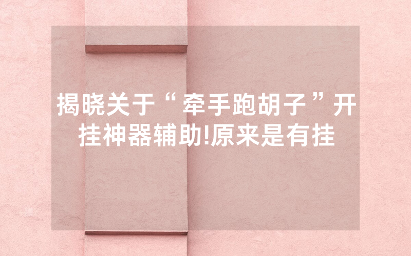 揭晓关于“牵手跑胡子”开挂神器辅助!原来是有挂