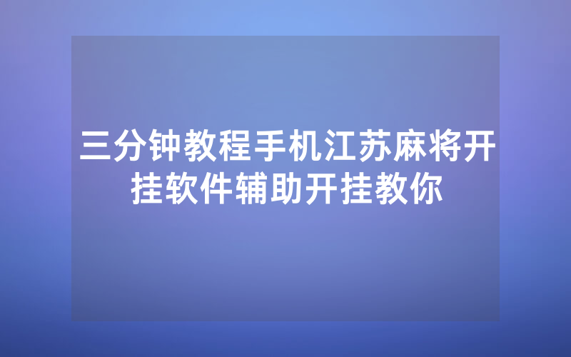 三分钟教程手机江苏麻将开挂软件辅助开挂教你