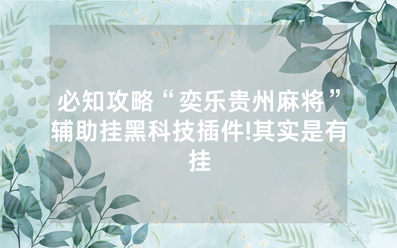 必知攻略“奕乐贵州麻将”辅助挂黑科技插件!其实是有挂