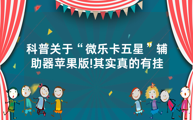 科普关于“微乐卡五星”辅助器苹果版!其实真的有挂