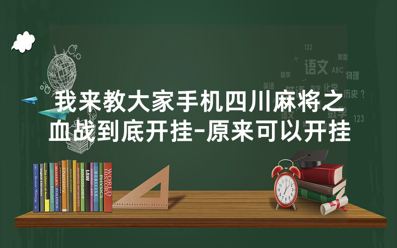 我来教大家手机四川麻将之血战到底开挂-原来可以开挂