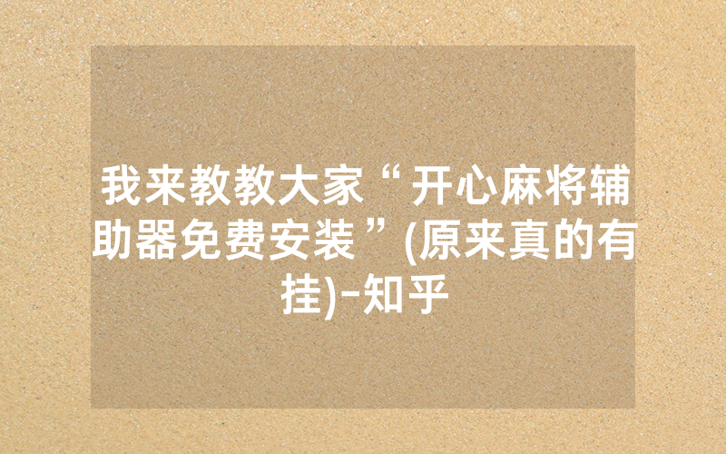 我来教教大家“开心麻将辅助器免费安装”(原来真的有挂)-知乎