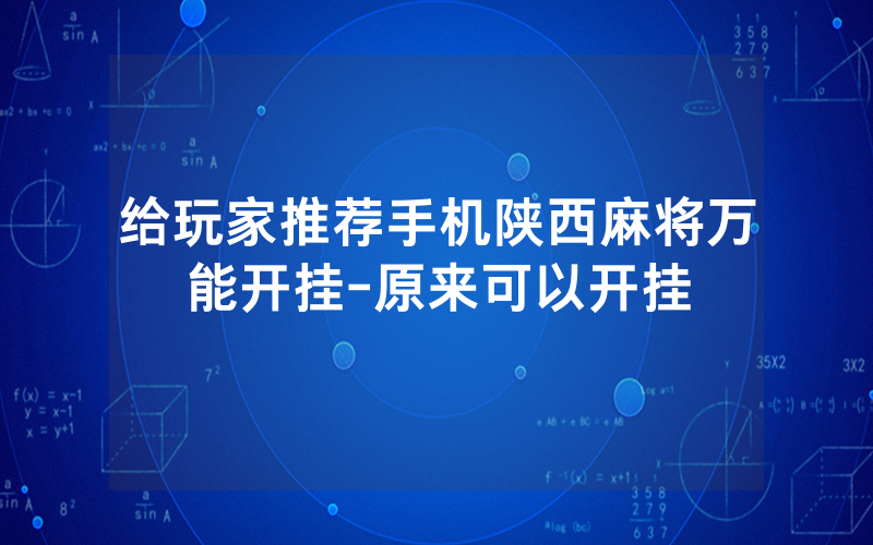 给玩家推荐手机陕西麻将万能开挂-原来可以开挂